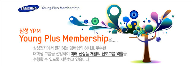 삼성 YPM Young Plus Membership 은.... 삼성전자에서 관리하는 멤버쉽의 하나로 우수한 대학생 그룹을 선발하여 미래 신상품 개발의 선도그룹 역할을 수행할 수 있도록 지원하고 있습니다.