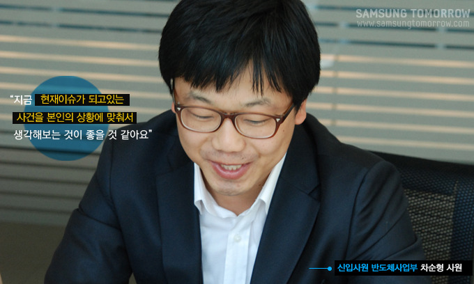 지금 현재이슈가 되고있는 사건을 본인의 상황에 맞춰서 생각해보는 것이 좋을 것 같아요., 신입사원 반도체사업부 차순형 사원