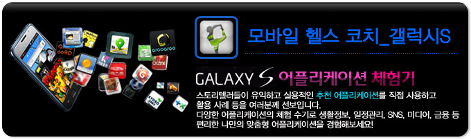 모바일 헬스 코치_갤럭시s GALAXY S 어플리케이션 체험기, 스토리 텔러들이 유익하고 실용적인 추천 어플리케이션을 직접 사용하고 활용사례등을 여러분께 선보입니다. 다양한 어플리케이션의 체험 수기로 생활정보, 일정관리, SNS, 미디어, 금융 등 편리한 나만의 맞춤형 어플리케이션을 경험해보세요! 