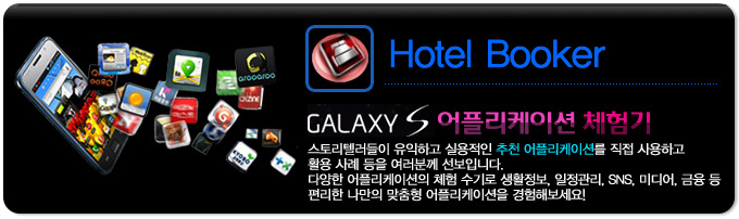 hotel booker GALAXY S 어플리케이션 체험기, 스토리 텔러들이 유익하고 실용적인 추천 어플리케이션을 직접 사용하고 활용사례등을 여러분께 선보입니다. 다양한 어플리케이션의 체험 수기로 생활정보, 일정관리, SNS, 미디어, 금융 등 편리한 나만의 맞춤형 어플리케이션을 경험해보세요! 