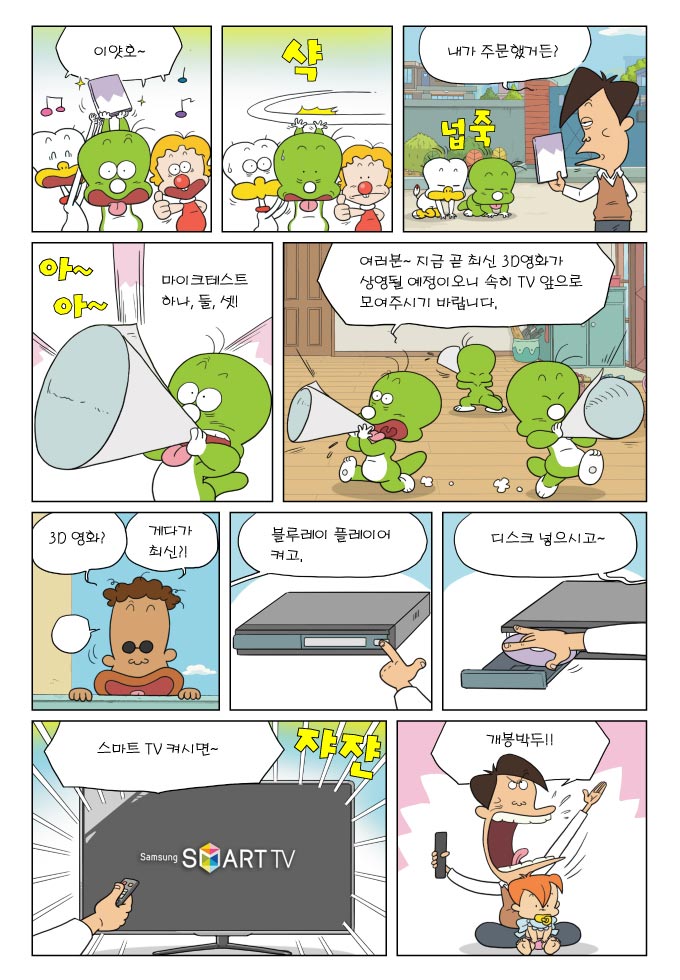 이얏호~, 샥, 내가 주문했거든?, 아~아~ 마이크테스트 하나, 둘, 셋!, 여러분~ 지금 곧 최신 3d영화가 상영될 예정이오니 속히 tv앞으로 모여주시기 바랍니다., 3d영화? 게다가 최신?!, 블루레이 플레이어 켜고, 디스크 넣으시고~, 스마트 tv켜시면~ 쟈쟌, 개봉박구!!