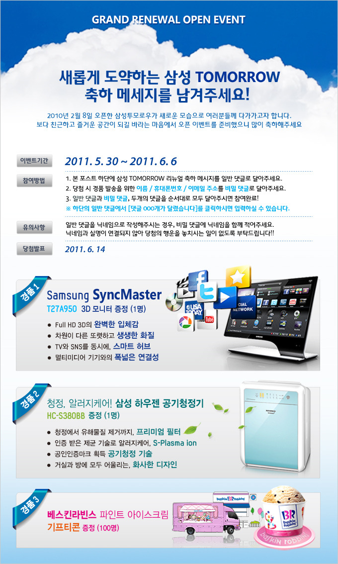 새롭게 도약하는 삼성 투모로우 축하 메세지를 남겨주세요! 2010년 2월 8일 오픈한 삼성 투모로우가 새로운 모습으로 여러분들께 다가가고자 합니다. 보다 친근하고 즐거운 공간이 되길 바라는 마음에서 오픈 이벤트를 준비했으니 많이 축하해주세요.