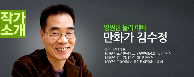 작가소개 영원한 둘리 아빠 만화가 김수정 둘리나라(대표) 1975년 소년한국일보 신인만화공모'폭우'당선 1996년 한국영상대상 애니메이션상 1996년 문화체육부 좋은만화영화상 대상