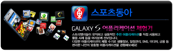 스포츠 동아 GALAXY S 어플리케이션 체험기, 스토리 텔러들이 유익하고 실용적인 추천 어플리케이션을 직접 사용하고 활용사례등을 여러분께 선보입니다. 다양한 어플리케이션의 체험 수기로 생활정보, 일정관리, SNS, 미디어, 금융 등 편리한 나만의 맞춤형 어플리케이션을 경험해보세요! 