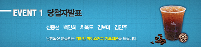 EVENT 1 당첨자발표 신종헌 백인희 차옥도 김보미 김민주 당첨되신 분들께는 커피빈 아이스커피 키프티콘을 드립니다.