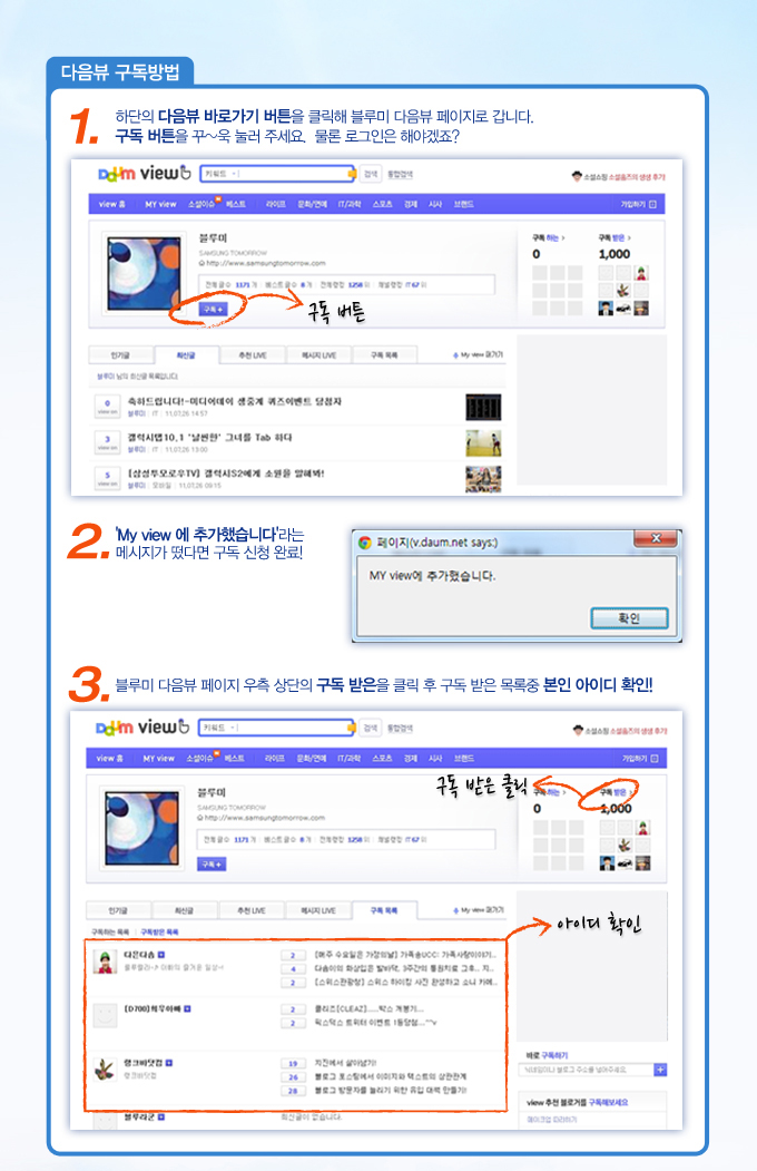 다음뷰 구독방법 1. 하단의 다음뷰 바로가기 버튼을 클릭해 블루미 다음뷰 페이지로 갑니다. 구독 버튼을 꾸~욱 눌러 주세요. 물론 로그인은 해야겠죠?, 2'MY VIEW에 추가했습니다'라는 메시지가 떴다면 구독 신청 완료! 3. 블루미 다음뷰 페이지 우측 상단의 구독 받은 을 클릭 후 구독 받은 목록중 본인 아이디 확인!