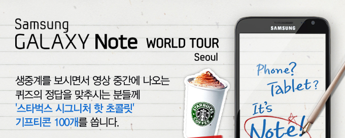 삼성 갤럭시 노트 월드 투어 서울, 생중계를 보면서 영상 중간에 나오는 퀴즈의 정답을 맞추시는 분들꼐 스타벅스 시그니처 핫 초콜릿 기프티콘 100개를 쏩니다. 참여대상 오픈캐스트 구독자 이벤트 기간 11/28월 생중계 동안, 당첨자 발표 12월 2일 금요일 