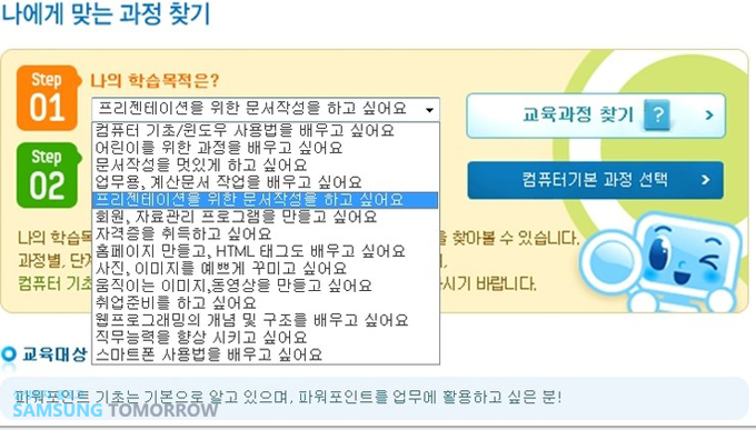 나에게 맞는 과정 찾기, step 01 나의 학습목적은? 프리젠테이션을 위한 문서작성을 하고 싶어요, 컴퓨터기초/윈도우 사용법을 배우고 싶어요, 어린이를 위한 과정을 배우고 싶어요, 문서작성을 멋있게 하고 싶어요, 업무용, 계산문서 작업을 배우고 싶어요, 프리젠테이션을 위한 문서작성을 하고 싶어요, 회원, 자료관리 프로그램을 만들고 싶어요, 자격증을 취득하고 싶어요, 홈페이지 만들고 HTML태그도 배우고 싶어요, 사진 이미지를 예쁘게 꾸미고 싶어요, 움직이는 이미지, 동영상을 만들고 싶어요, 취업준비를 하고싶어요, 웹프로그래밍의 개념 및 구조를 배우고 싶어요, 직무능력을 향상 시키고 싶어요, 스마트폰 사용법을 배우고 싶어요, 교육과정 찾기, 컴퓨터 기본 과정 선택