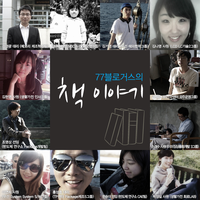 77블로거스의 책 이야기, 강경광 대리(메로미 제조혁신팀), 강유나 과장(MSC-A-Store운영그룹), 김기영 대리(무선 해외협력 그룹), 김나영 사원(LCD LC 기술2그룹), 김현영 사원(생활가전 인사그룹), 김형준 대리(TP센터 외주운영그룹), 조영상 선임(반도체 연구소 Package 개발팀), 손경수 사원(이미징상품화개발 3그룹), 이연희 사원(무선system system s/w그룹), 홍성호 대리 (tp센터 package제조5그룹), 한송이 선임(반도체 연구소CAE팀), 박성실 사원(생활가전 회로LAB)
