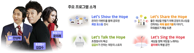 주요 프로그램 소개 Let's snow the hope 온라인 이벤트를 통해 공모된 희망 포스팅 전시 Let's share the hope 좋은 세상을 만들기 위해 긍정의 포스팅을 전파하는 파워블로거들의 이야기, 파워블로거 패널 토론, Let's talk the hope 초청명사의 특강 김갑수가 전하는 희망의 스토리, Let's sing the hope 세상을 향해 희망을 노래하는 윤미래의 특별공연