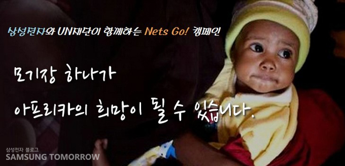 삼성전자와 un재단이 함께하는 nets go! 캠페인 모기장 하나가 아프리카의 희망이 될 수 있습니다.