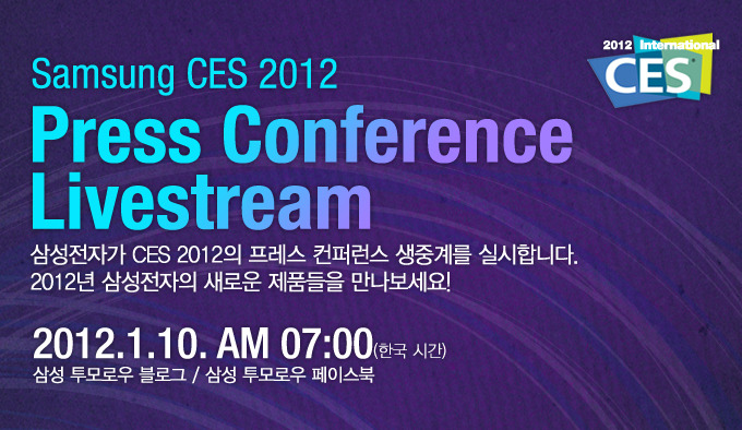 Samsung CES 2012 Press Conference Livvestream 삼성전자가 CES 2012의 프레스 컨퍼런스 생중계를 실시합니다. 2012년 삼성전자의 새로운 제품들을 만나보세요! 2012.1.10.am 07:00(한국시간) 삼성투모로우 블로그/삼상 투모로우 페이스북