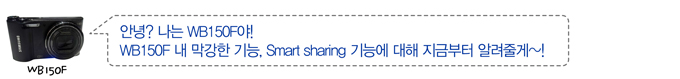 안녕? 나는 WB 150F야! WB150F 내 막강한 기능, Smart sharing 기능에 대해 지금부터 알려줄께~!