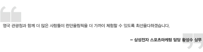 영국 관광청과 함께 더 많은 사람들이 런던 올림픽을 더 가까이 체험 할 수 있도록 최선을 다 하겠습니다. 삼성전자 스포츠마케팅 담당 황성수 상무