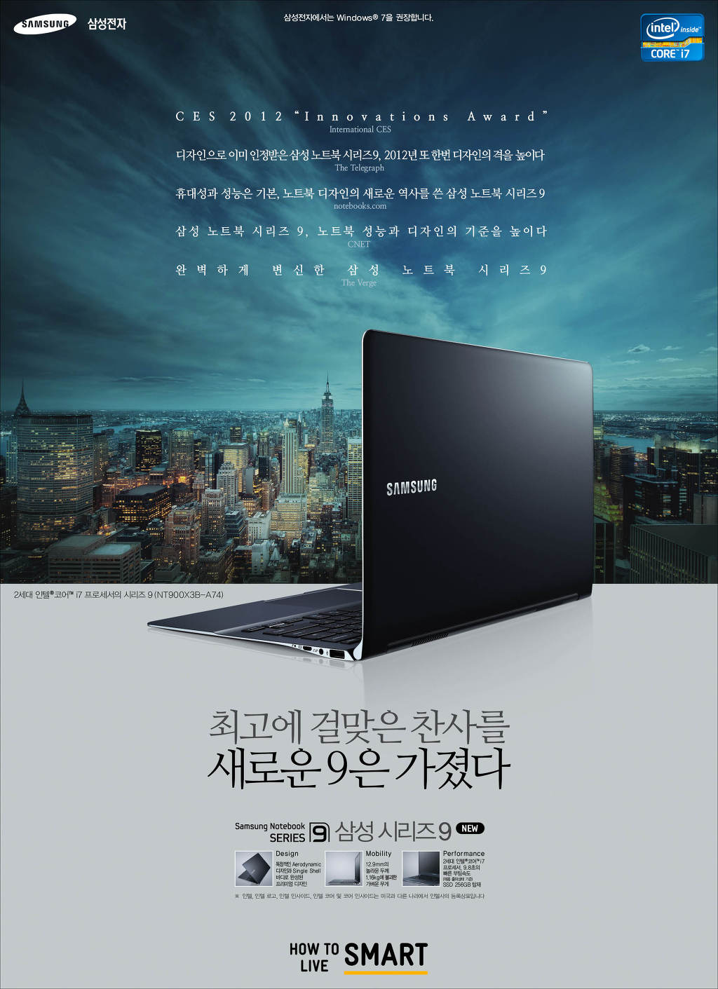 CES 2012 Innovations Award 디자인으로 이미 인정받은 삼성노트북 시리즈 9, 2012년 또한번 디자인의 격을 높이다. 휴대성과 성능은 기본 노트북 디자인의 새로운 역사를 쓴 삼성 노트북 시리즈 9 삼성 노트북 시리즈9, 노트북 성능과 디자인의 기준을 높이다. 완벽하게 변신한 삼성 노트북 시리즈 9, 최고에 걸맞은 찬사를 새로운 9은 가졌다