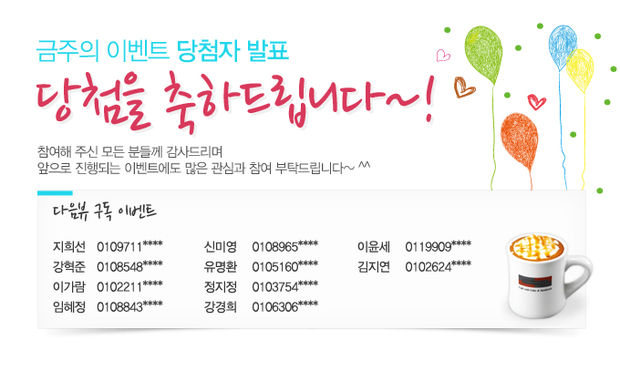 금주의 이벤트 당첨자 발표 당첨을 축하드립니다~! 참여해 주신 모든 분들께 감사드리며 앞으로 진행되는 이벤트에도 많은 관심과 참여 부탁드립니다~^^