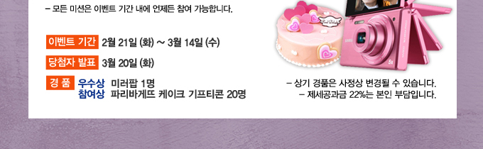 모든 미션은 이벤트 기간 내에 언제들 참여 가능합니다. 이벤트 기간 2월21일 ~화 3월 14일 수 당첨자 발표 3월 20일 화 경품 우수상 미러팝 1명 참여상 파리바게뜨 케이크 기프티콘 20명