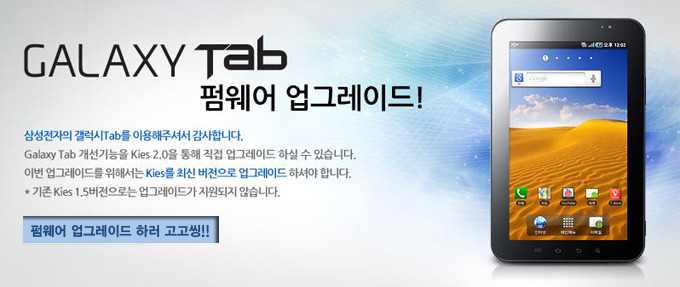 갤럭시 탭 펌웨어 업그레이드! 삼성전자의 갤럭시탭을 이용해주셔서 감사합니다. 갤럭시 탭 개선기능을 키스2.0을 통해 직접 업그레이드 하실 수 있습니다. 이번 업그레이드를 위해서는 키스를 최신버전으로 업그레이드 하셔야 합니다. 기존 키스 1.5버전으로는 업그레이드가 지원되지 않습니다. 펌웨어 업그레이드 하러 고고씽!!
