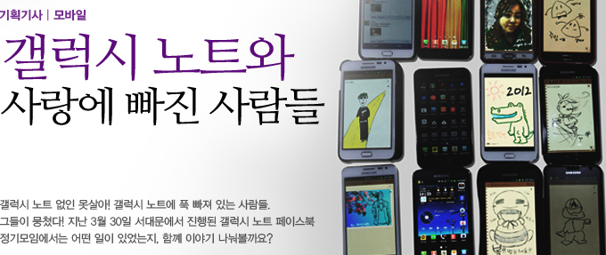 갤럭시 노트와 사랑에 빠진 사람들 갤럭시 노트 없인 못살아! 갤럭시 노트에 푹 빠져 있는 사람들, 그들이 뭉쳤다 지난 3월 30일 서대문에서 진행된 갤럭시 노트 페이스북 정기모임에서는 어떤 일이 있었는지, 함께 이야기 나눠볼까요?