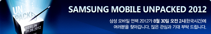 Samsung Mobile UNPACKED 2012 삼성 모바일 언팩 2012가 8월 30일 오전 2시에 여러분을 찾아갑니다. 많은 관심과 기대 부탁드립니다.