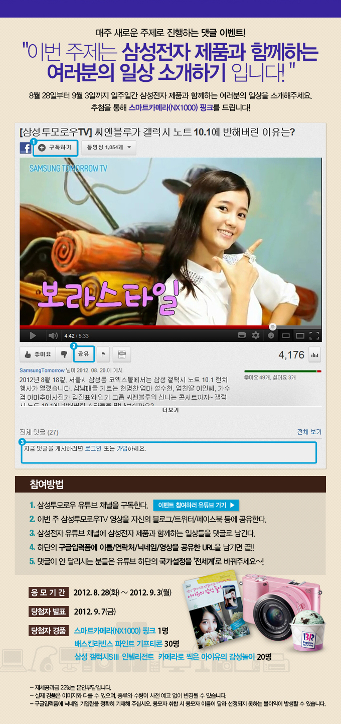매주 새로운 주제로 진행하는 댓글 이벤트 이번주제는 삼성전자 제품과 함꼐하는 여러분의 일상 소개하기 입니다 8월 28일 부터 9월 3일까지 일주일간 삼성전자 제품과 함께하는 여러분의 일상을 소개해주세요. 추첨을 통해 스마트 카메라 핑크를 드립니다!