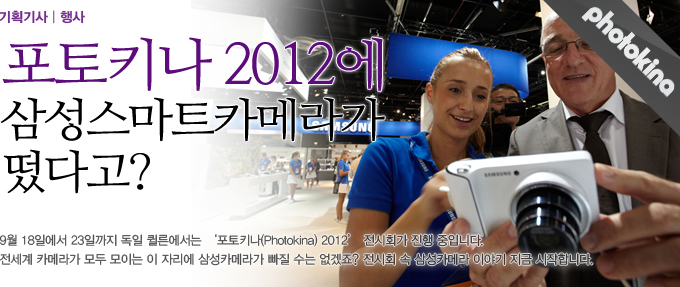 포토키나 2012에 삼성스마트 카메라가 떴다고? 9월 18일 에서 23일 까지 독일 퀼른에서는 포토키나 전시회가 진행중입니다. 전세계 카메라가 모두 모이는 이 자리에 삼성 카메라가 빠질수는 없겠죠? 전시회속 삼성 카메라 이야기를 지금 시작합니다.