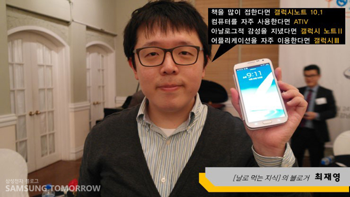 책을 많이 접한다면 갤럭시 노트 10.1 컴퓨터를 자주 사용한다면 ATIV 아날로그적 감성을 지녔다면 갤럭시 노트 2 어플리케이션을 자주 이용한다면 갤럭시 3, 날로먹는 지식의 블로거 최재영