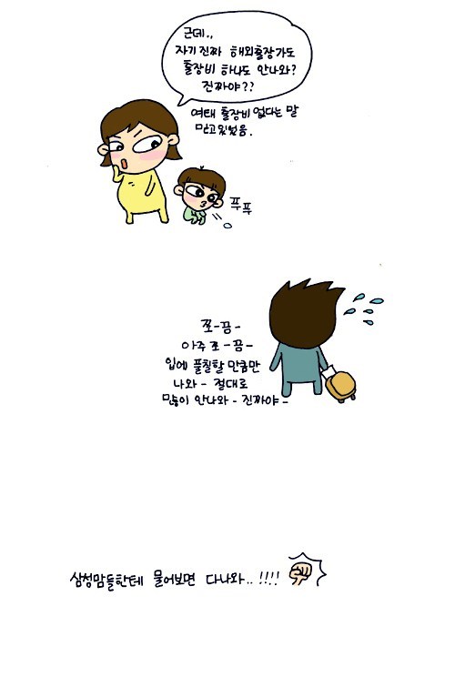 근데 자기 진짜 해외출장가도 출장비 하나도 안나와? 진짜야? 여태 출장비 없다는 말 믿고 있었음, 쪼금아주 쪼끔 입에 풀칠할 만큼만 나와 절대로 많이 안나와 진짜야, 삼성맘들한테 물어보면 다나와