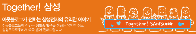 TOGETHER 삼성, 이웃 블로그가 전하는 삼성전자의 유익한 이야기 이웃블로그들이 전하는 생활속 활력을 더하는 유익한 정보, 삼성투모로우에서 쏙속 뽑아 전해드립니다.