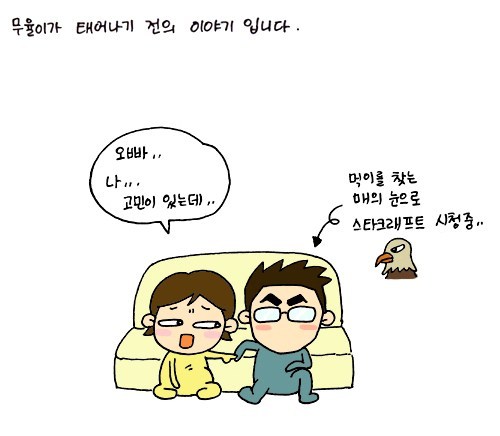 무율이가 태어나기 전의 이야기 입니다., 오빠 나 고민이있는데, 먹이를 찾는 매의 눈으로 스타크래프트 시청중, 