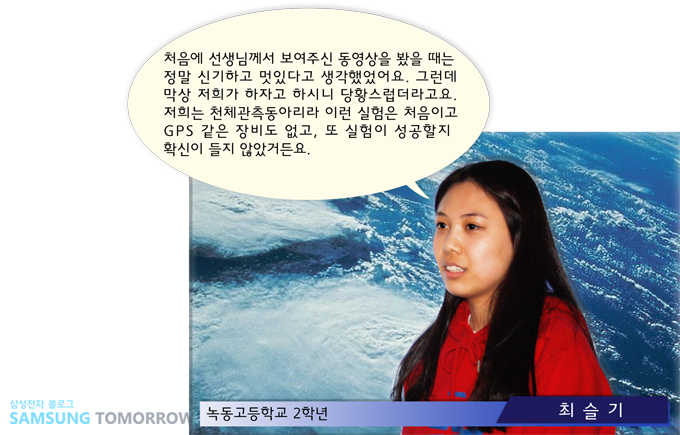 처음에 선생님께서 보여주신 동영상을 봤을 떄는 정말 신기하고 멋있다고 생각했었어요 그런데 막상 저희가 하자고 하시니 당황스업더라고요 저희는 천체관측동아리라 이런 실험은 처음이고 gps 같은 장비도 없고, 또 실험이 성공할지 확신이 들지 않았거든요.