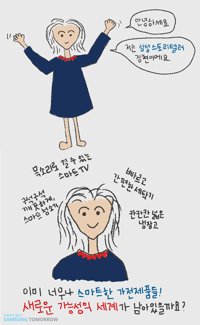 아녕하세요 저는 스토리텔러 경현이예요, 목소리로 켤수 있는 스마트 tv, 빠르고 간편한 세탁기, 칸칸칸 넓은 냉장고, 구석구석 깨끗하게 스마트 청소기, 이미 너무나 스마트한 가전제품들 세로운 가능성의 세계가 남아 있을까요?