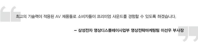 최고의 기술력시 적용된 AV 제품들로 소비자들이 프리미엄 사운드를 경험할 수 있도록 하겠습니다 - 삼성전자 영상디스플레이사업부 영상 전략 마케팅 이선우 부사장