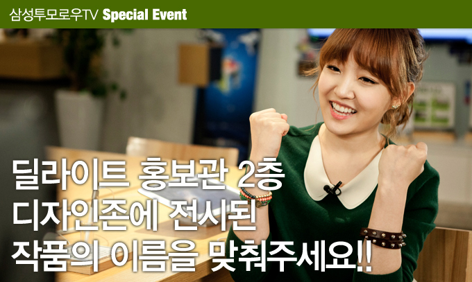 삼성투모로우TV 스페셜 이벤트 딜라이트 홍보관 2층 디자인존에 전시된 작품의 이름을 맞춰주세요!!