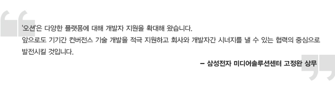 오션은 다양한 플랫폼에 대해 개발자 지원을 확대해 왔습니다. 앞으로도 기기간 컨버전스 기술 개발을 적극 지원하고 회사와 개발자간 시너지를 낼 수 있는 협력의 중심으로 발전 시킬것입니다. 삼성전자 미디어 솔루션 센터 고정완 상무