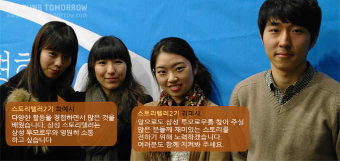 2기 최예시 다양한 활동을 경험하면서 많은 것을 배웠습니다. 삼성스토리텔러는 삼성 투모로우와 영원히 소통하고 싶습니다. 스토리텔러2기 김미사 앞으로도 삼성 투모로우를 찾아주실 많은 분들께 재미있는 스토리를 전하기 위해 노력하겠습니다. 여러분도 함께 지켜봐주세요.