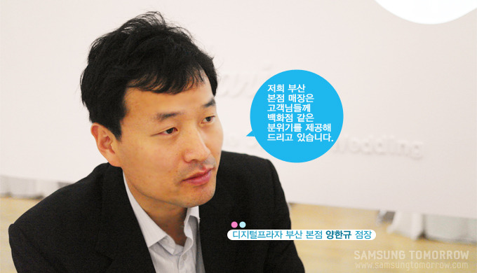 디지털프라자 부산 본점 양한규 점장 저희 부산 본점 매장은 고객님들께 백화점 같은 분위기를 같은 분위기를 제공해 드리고 있습니다