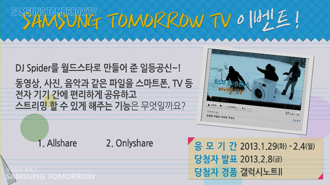 삼성 투모로우 티비 이벤트! DJ 스파이더를 월드스타로 만들어준 일등공신~! 동영상, 사진, 음악과 같은 파일을 스마트폰, TV 등 전자기기간에 편리하게 공유하고 스트리밍 할 수 있게 해주는 기능은 무엇일까요? 1 올쉐어 2 온리쉐어
