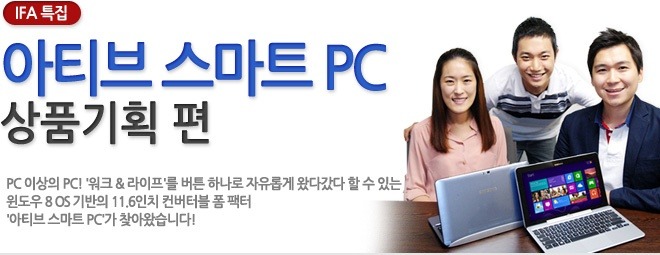 아티브 스마트 PC 상품기획편 PC 이상의 PC! 워크& 라이프를 버튼 하나로 자유롭게 왔다갔다 할 수 있는 윈도우 8 OS 기반의 11.6인치 컨버터블 폼 팩터 아티브 스마트 PC가 찾아왔습니다!