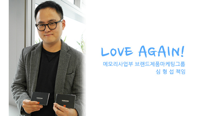 Love again! 메모리 사업부 브랜드 제품 마케팅 그룹 심형섭 책임