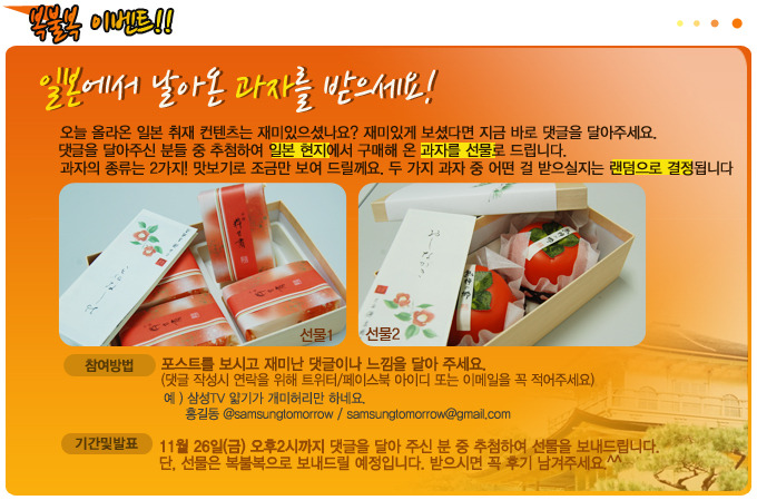 복불복 이벤트!! 일본에서 날아온 과자를 받으세요! 오늘 올라온 일본취재 컨텐츠는 재미있으셨나요? 재미있게 보셨다면 지금 바로 댓글을 달아주세요. 댓글을 달아주신 분들 중 추첨하여 일본현지에서 구매해 온 과자를 선물로 드립니다. 과자의 종류는 2가지! 맛보기로 조금만 보여 드릴꼐요. 두가지 과자중 어떤 걸 받으실지는 랜덤으로 결정됩니다.