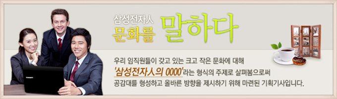 삼성전자인 문화를 말하다, 우리 임직원들이 갖고 있는 크고 작은 문화에 대해 삼성전자인의 ㅇㅇㅇㅇ라는 형식의 주제로 살펴봄으로써 공감대를 형성하고 올바른 방향을 제시하기 위해 마련된 기획기사입니다.