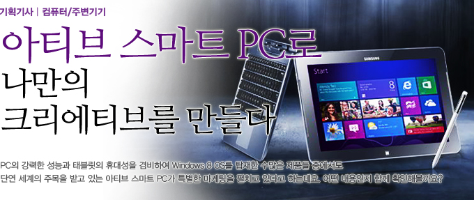 아티브 스마트 PC로 나만의 크리에이티브를 만들다 PC의 강력한 성능과 태블릿의 휴대성을 겸비하여 윈도우8OS를 탑재한 수많은 제품들 중에서도 단연 세계의 주목을 받고있는 아티브 스마트 PC가 특별한 마케팅을 펼치고 있다고 하는데요. 어떤 내용인지 함꼐 확인해볼까요?