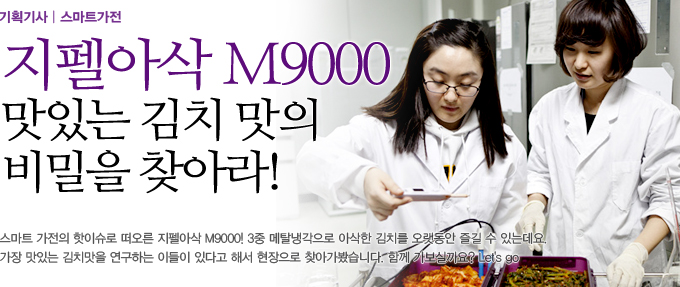 지펠아삭 M9000 맛잇는 김치 맛의 비밀을 찾아라! 스마트 가전의 핫이슈로 떠오른 지펠아삭 M9000! 3중 메탈냉각으로 아삭한 김치를 오챗동안 즐길 수 있는데요. 가장 맛있는 김치맛을 연구하는 이들이 있다고 해서 현장으로 찾아가봤습니다. 함께 가보실까요? Let's go