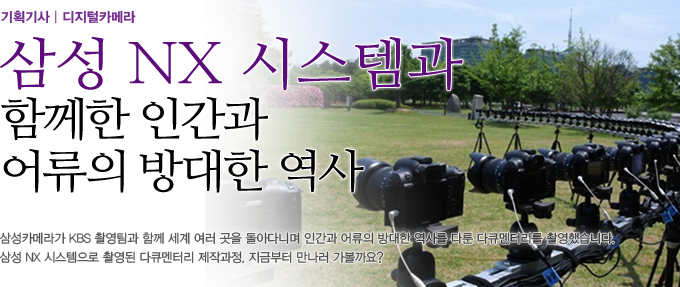 삼성 NX 시스템과 함께한 인간과 어류의 방대한 역사 삼성카메라가 KBS 촬영팀과 함께 세계 여러곳을 돌아다니며 인간과 어류의 방대한 역사를 다룬 다큐멘터리를 촬영했습니다. 삼성 NX 시스템으로 촬영된 다큐멘터리 제작과정. 지금부터 만나러 가볼까요?