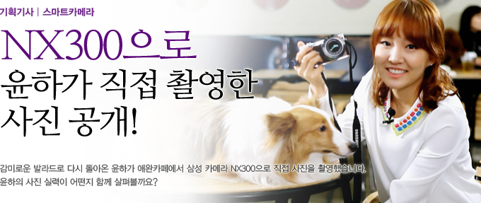 NX300으로 윤하가 직접 촬영한 사진 공개! 감미로운 발라드로 다시 돌아온 윤하가 애완카페에서 삼성 카메라 NX300으로 직접 사진을 촬영했습니다. 윤하의 사진 실력이 어떤지 함께 살펴보실까요?