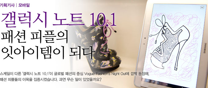 갤럭시노트10.1 패션 피플의 잇 아이템이 되다. 스케일이 다른 갤럭시 노트 10.1이 글로벌 패션의 중심 보그 패션 나잇 아웃에 깜짝 등장해, 패션 피플들의 이목을 집중시켰습니다. 과연 무슨 일이 있었을까요?