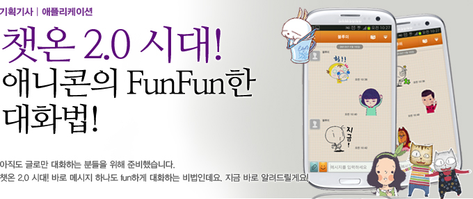 챗온 2.0 시대! 애니콘의 FunFun한 대화법! 아직도 글로만 대화하는 분들을 위해 준비했습니다. 챗온 2.0시대! 바로 메시지 하나도 fun 하게 대화하는 비법인데요. 지금 바로 알려드릴게요!