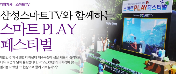 삼성스마트TV와 함께하는 스마트 PLAY 페스티벌 대한민국 피서 일번지 해운대 해수욕장이 성난 새들의 습격으로 더욱 뜨겁게 달아 올랐습니다. 약 25000명의 피서객이 찾아 열기를 더했던 그 현장으로 함꼐 가보실까요?