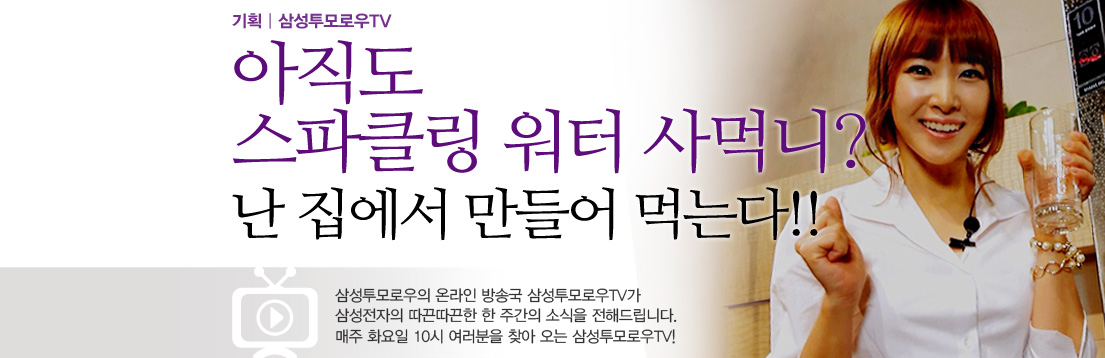 기획|삼성투모로우TV. 아직도 스파클링 워터 사먹니? 난 집에서 만들어 먹는다!! 삼성투모로우의 온라인 방송국 삼성투모로우TV가 삼성전자의 따끈따끈한 한 주간의 소식을 전해드립니다. 매주 화요일 10시 여러분을 찾아오는 삼성투모로우TV!